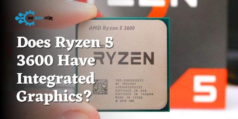 Does Ryzen 5 3600 Have Integrated Graphics